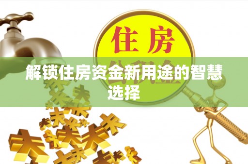 穆棱解锁住房资金新用途的智慧选择