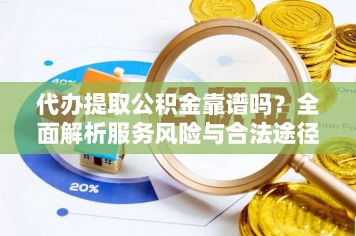 穆棱代办提取公积金靠谱吗？全面解析服务风险与合法途径