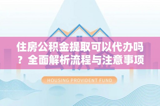 穆棱住房公积金提取可以代办吗？全面解析流程与注意事项