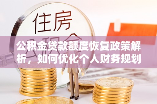 穆棱公积金贷款额度恢复政策解析，如何优化个人财务规划