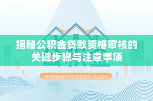 穆棱揭秘公积金贷款资格审核的关键步骤与注意事项