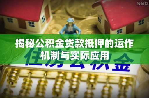 穆棱揭秘公积金贷款抵押的运作机制与实际应用