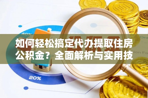 穆棱如何轻松搞定代办提取住房公积金？全面解析与实用技巧