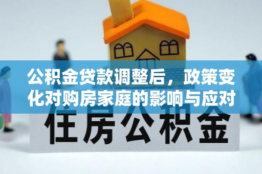 穆棱公积金贷款调整后，政策变化对购房家庭的影响与应对策略