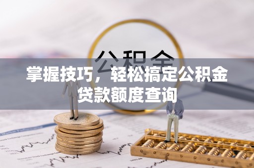 穆棱掌握技巧，轻松搞定公积金贷款额度查询