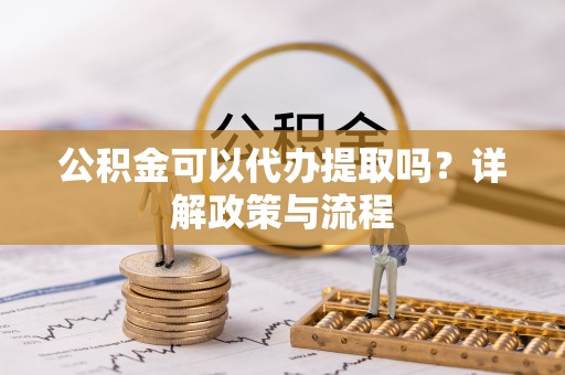 穆棱公积金可以代办提取吗？详解政策与流程