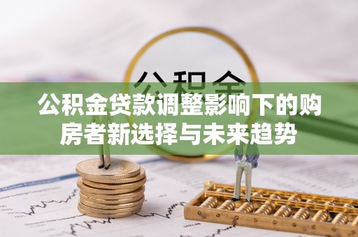 穆棱公积金贷款调整影响下的购房者新选择与未来趋势