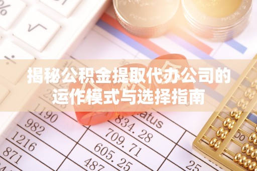 穆棱揭秘公积金提取代办公司的运作模式与选择指南