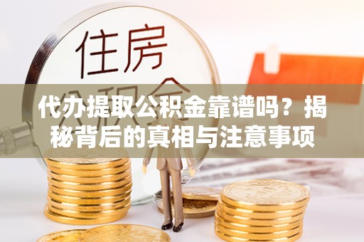 穆棱代办提取公积金靠谱吗？揭秘背后的真相与注意事项