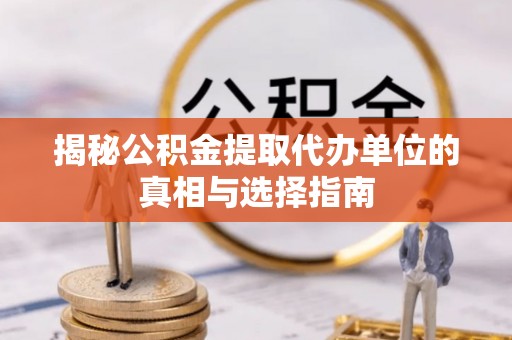 穆棱揭秘公积金提取代办单位的真相与选择指南