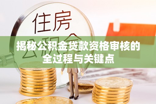 穆棱揭秘公积金贷款资格审核的全过程与关键点