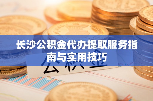 穆棱长沙公积金代办提取服务指南与实用技巧