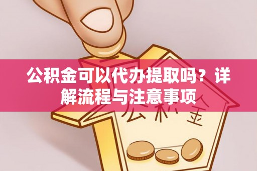 穆棱公积金可以代办提取吗？详解流程与注意事项