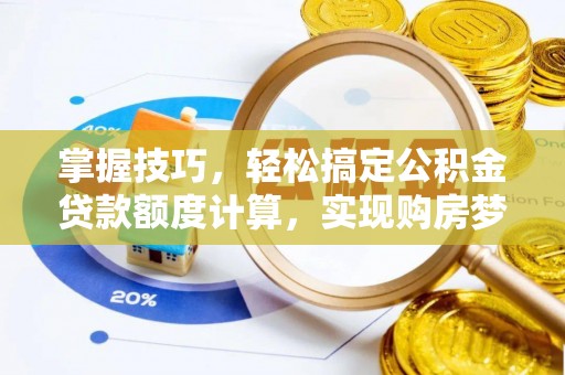 穆棱掌握技巧，轻松搞定公积金贷款额度计算，实现购房梦想