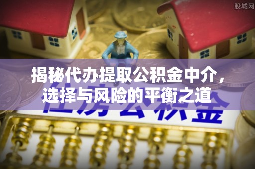 穆棱揭秘代办提取公积金中介，选择与风险的平衡之道