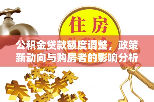 穆棱公积金贷款额度调整，政策新动向与购房者的影响分析