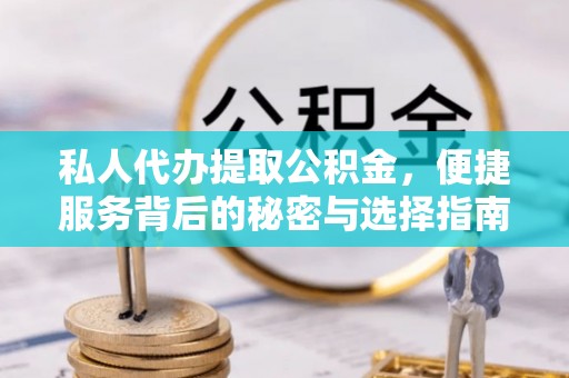 穆棱私人代办提取公积金，便捷服务背后的秘密与选择指南
