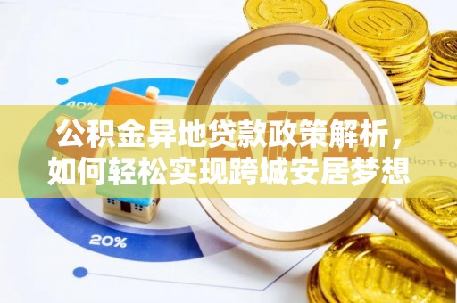 穆棱公积金异地贷款政策解析，如何轻松实现跨城安居梦想