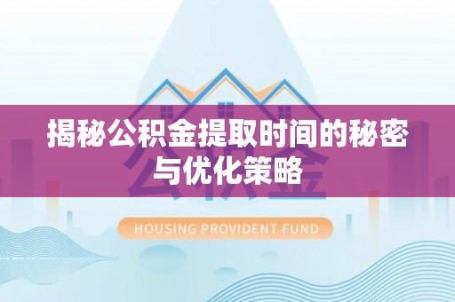 穆棱揭秘公积金提取时间的秘密与优化策略