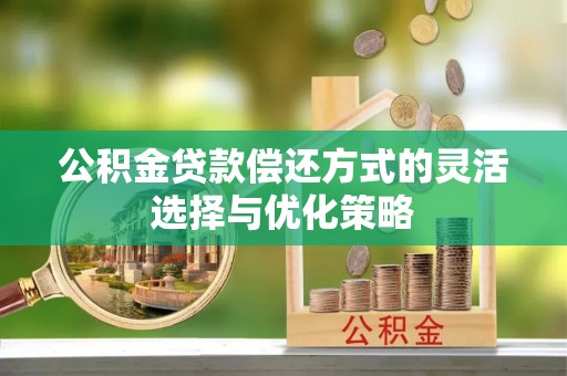 穆棱公积金贷款偿还方式的灵活选择与优化策略