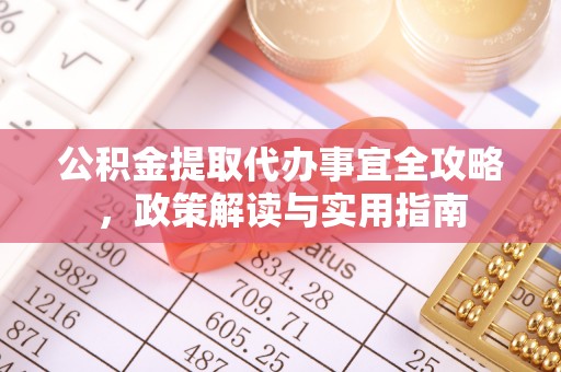 穆棱公积金提取代办事宜全攻略，政策解读与实用指南