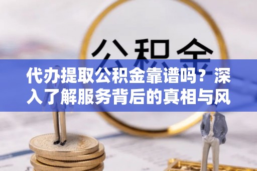 穆棱代办提取公积金靠谱吗？深入了解服务背后的真相与风险