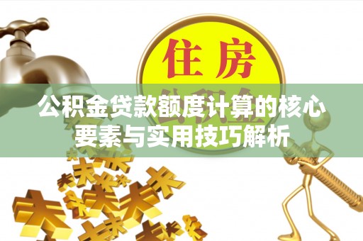 穆棱公积金贷款额度计算的核心要素与实用技巧解析