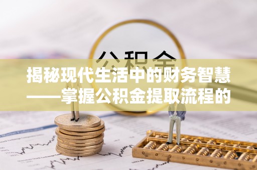 穆棱揭秘现代生活中的财务智慧——掌握公积金提取流程的关键步骤