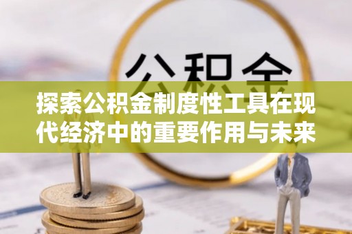 穆棱探索公积金制度性工具在现代经济中的重要作用与未来发展趋势