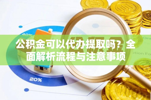 穆棱公积金可以代办提取吗？全面解析流程与注意事项