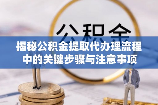 穆棱揭秘公积金提取代办理流程中的关键步骤与注意事项