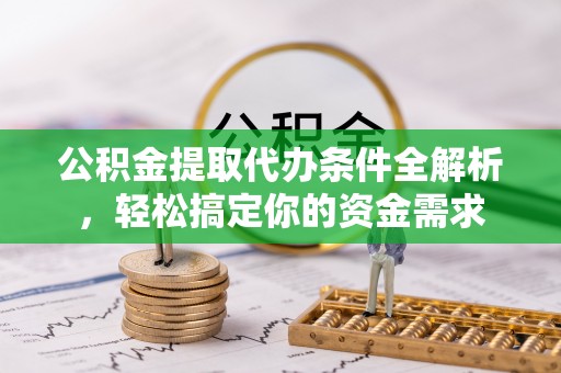 穆棱公积金提取代办条件全解析，轻松搞定你的资金需求