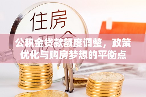 穆棱公积金贷款额度调整，政策优化与购房梦想的平衡点