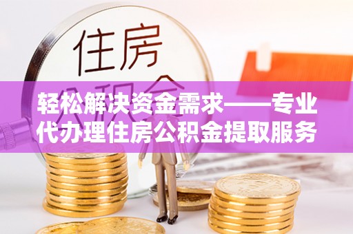 穆棱轻松解决资金需求——专业代办理住房公积金提取服务