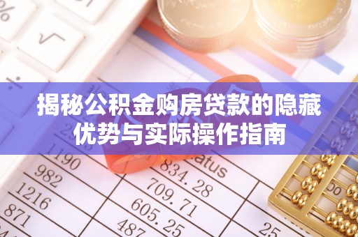 穆棱揭秘公积金购房贷款的隐藏优势与实际操作指南