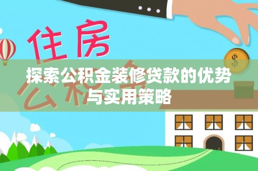 穆棱探索公积金装修贷款的优势与实用策略