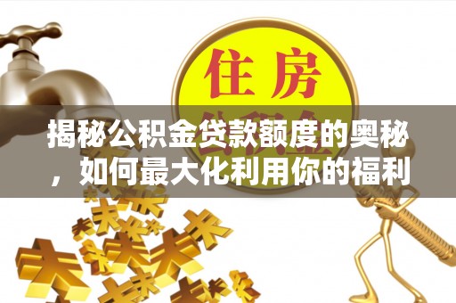 穆棱揭秘公积金贷款额度的奥秘，如何最大化利用你的福利？