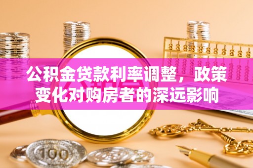 穆棱公积金贷款利率调整，政策变化对购房者的深远影响