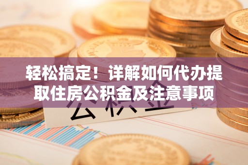 穆棱轻松搞定！详解如何代办提取住房公积金及注意事项