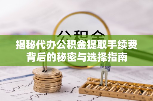 穆棱揭秘代办公积金提取手续费背后的秘密与选择指南
