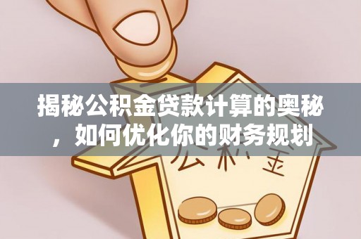 穆棱揭秘公积金贷款计算的奥秘，如何优化你的财务规划