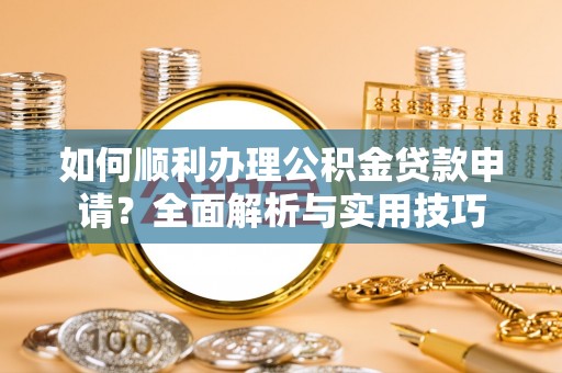 穆棱如何顺利办理公积金贷款申请？全面解析与实用技巧