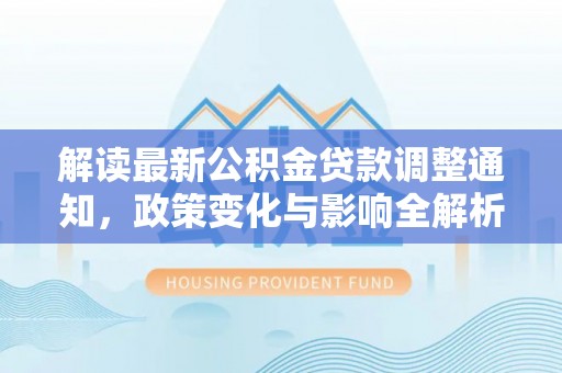 穆棱解读最新公积金贷款调整通知，政策变化与影响全解析