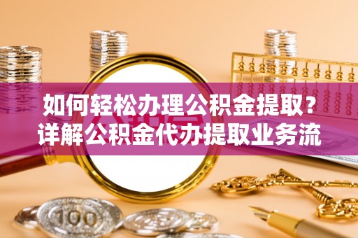 穆棱如何轻松办理公积金提取？详解公积金代办提取业务流程与优势