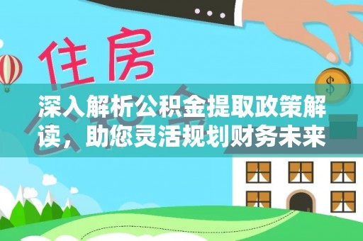 穆棱深入解析公积金提取政策解读，助您灵活规划财务未来