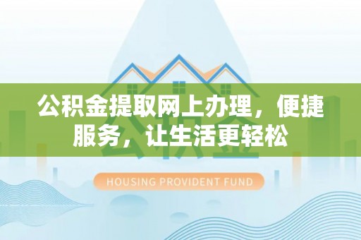 穆棱公积金提取网上办理，便捷服务，让生活更轻松