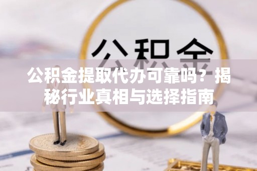 穆棱公积金提取代办可靠吗？揭秘行业真相与选择指南