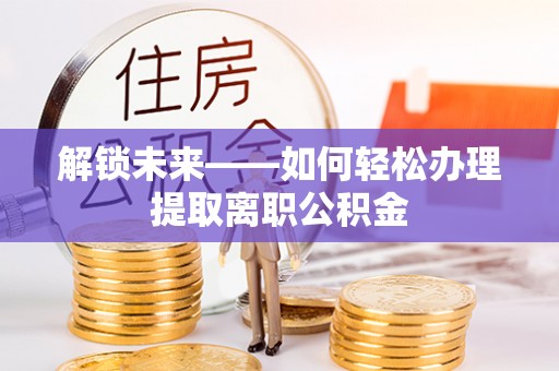 穆棱解锁未来——如何轻松办理提取离职公积金
