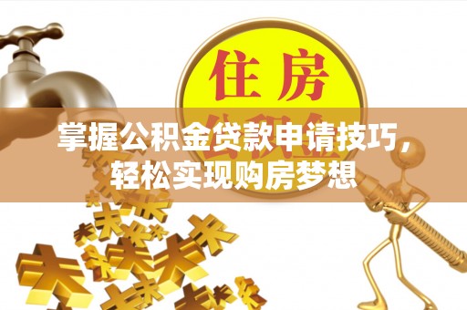 穆棱掌握公积金贷款申请技巧，轻松实现购房梦想