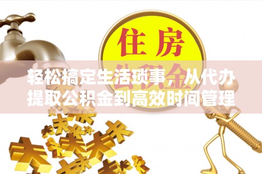 穆棱轻松搞定生活琐事，从代办提取公积金到高效时间管理
